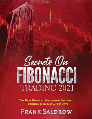 Titkok a Fibonacci kereskedésről: A legjobb útmutató a Fibonacci-technikák elsajátításához mindössze néhány nap alatt. - Secrets on Fibonacci Trading: The Best Guide to Mastering Fibonacci Techniques in Just a Few Days