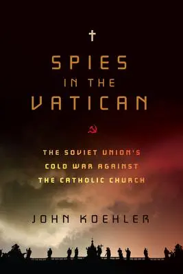 Kémek a Vatikánban: A Szovjetunió hidegháborúja a katolikus egyház ellen - Spies in the Vatican: The Soviet Union's Cold War Against the Catholic Church