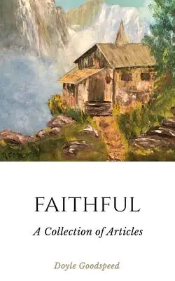 Hűséges: Doyle Goodspeed cikkeinek gyűjteménye - Faithful: A Collection of Articles by Doyle Goodspeed