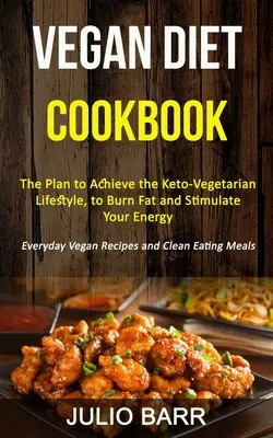 Vegán diéta szakácskönyv: A terv a keto-vegetáriánus életmód eléréséhez, a zsírégetéshez és az energia serkentéséhez (Mindennapi vegán receptek és C - Vegan Diet Cookbook: The Plan to Achieve the Keto-Vegetarian Lifestyle, to Burn Fat and Stimulate Your Energy (Everyday Vegan Recipes and C