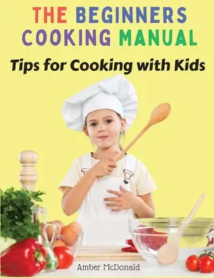 A kezdő főzőkönyv: Tippek a gyerekekkel való főzéshez - The Beginners Cooking Manual: Tips for Cooking with Kids