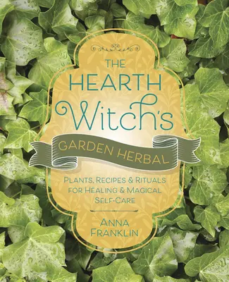 A tűzhely boszorkánykertjének gyógynövénye: Növények, receptek és rituálék a gyógyításhoz és a mágikus öngondoskodáshoz - The Hearth Witch's Garden Herbal: Plants, Recipes & Rituals for Healing & Magical Self-Care