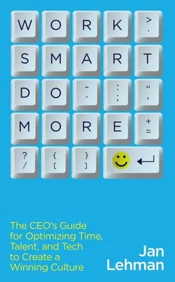 Work Smart Do More: A vezérigazgató útmutatója az idő, a tehetség és a technológia optimalizálásához a győztes kultúra megteremtése érdekében - Work Smart Do More: The Ceo's Guide for Optimizing Time, Talent, and Tech to Create a Winning Culture