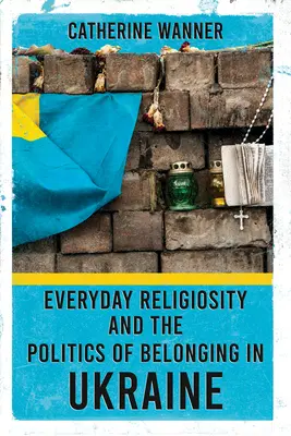 A mindennapi vallásosság és a hovatartozás politikája Ukrajnában - Everyday Religiosity and the Politics of Belonging in Ukraine