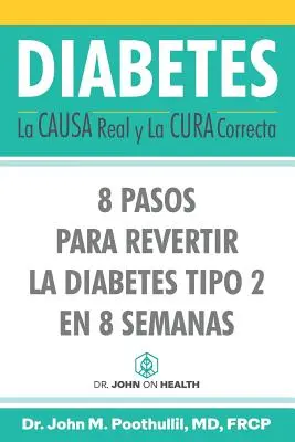 Cukorbetegség: A valódi ok és a helyes gyógymód: 8 lépés a 2-es típusú cukorbetegség 8 hét alatt történő visszafordításához - Diabetes: La Causa Real y La Cura Correcta: 8 Pasos Para Revertir la Diabetes Tipo 2 en 8 Semanas