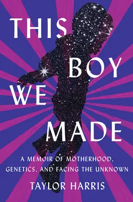 This Boy We Made: Emlékirat az anyaságról, a genetikáról és az ismeretlennel való szembenézésről - This Boy We Made: A Memoir of Motherhood, Genetics, and Facing the Unknown
