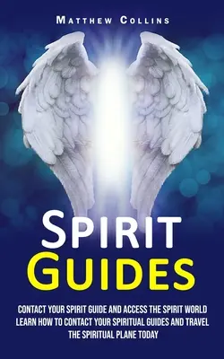 Szellemi vezetők: (Learn How to Contact Your Spiritual Guides and Travel the Spiri): Contact Your Spirit Guide and Access the Spirit World (Learn How to Contact Your Spiritual Guides and Travel the Spiri - Spirit Guides: Contact Your Spirit Guide and Access the Spirit World (Learn How to Contact Your Spiritual Guides and Travel the Spiri