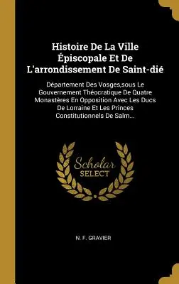 Saint-di püspöki város és kerületének története: A Vogézek megyéje, négy kolostor thokratikus kormányzása alatt a - Histoire De La Ville piscopale Et De L'arrondissement De Saint-di: Dpartement Des Vosges, sous Le Gouvernement Thocratique De Quatre Monastres En