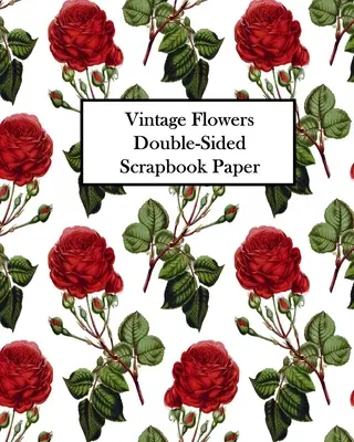 Vintage Flowers kétoldalas scrapbook papír: 20 lap: 20 lap: Decoupage, scrapbook és Junk Journals számára 40 minta - Vintage Flowers Double-Sided Scrapbook Paper: 20 Sheets: 40 Designs For Decoupage, Scrapbooks and Junk Journals