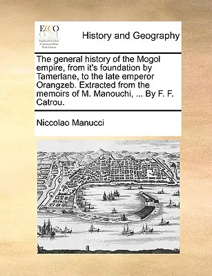 A Mogol Birodalom általános története a Tamerlán általi alapítástól a néhai Orangzeb császárig. M. Manouchi emlékirataiból kivonatolva, . - The General History of the Mogol Empire, from It's Foundation by Tamerlane, to the Late Emperor Orangzeb. Extracted from the Memoirs of M. Manouchi, .