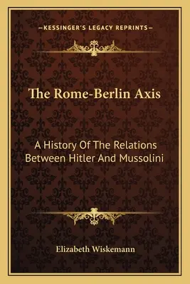 A Róma-Berlin tengely: Hitler és Mussolini kapcsolatának története - The Rome-Berlin Axis: A History Of The Relations Between Hitler And Mussolini