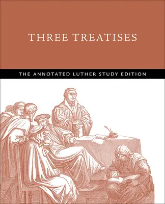 Három értekezés: A Luther-tanulmányok jegyzetekkel ellátott kiadása - Three Treatises: The Annotated Luther Study Edition