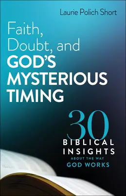 Hit, kétely és Isten titokzatos időzítése: 30 bibliai felismerés Isten munkamódjáról - Faith, Doubt, and God's Mysterious Timing: 30 Biblical Insights about the Way God Works