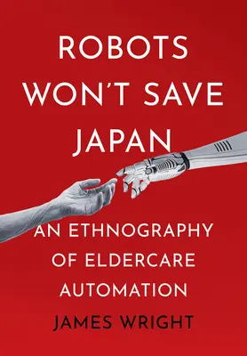 A robotok nem fogják megmenteni Japánt: Az idősgondozás automatizálásának etnográfiája - Robots Won't Save Japan: An Ethnography of Eldercare Automation