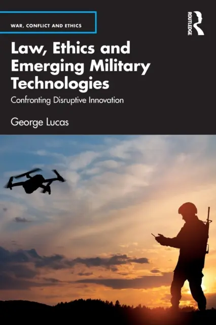 Jog, etika és a kialakulóban lévő katonai technológiák: Szembenézés a diszruptív innovációval - Law, Ethics and Emerging Military Technologies: Confronting Disruptive Innovation