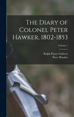 Peter Hawker ezredes naplója, 1802-1853; 1. kötet - The Diary of Colonel Peter Hawker, 1802-1853; Volume 1