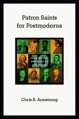 Védőszentek posztmoderneknek: Tíz ember a múltból, akik a jövőnkhöz szólnak - Patron Saints for Postmoderns: Ten from the Past Who Speak to Our Future