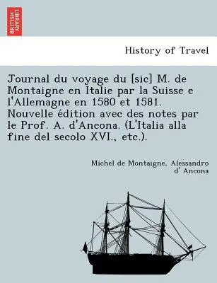 Journal du voyage du [sic] M. de Montaigne en Italie par la Suisse e l'Allemagne en 1580 et 1581. Nouvelle édition avec des notes par le Prof. A. - Journal du voyage du [sic] M. de Montaigne en Italie par la Suisse e l'Allemagne en 1580 et 1581. Nouvelle édition avec des notes par le Prof. A