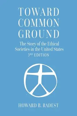 A közös alap felé - Az Egyesült Államok etikai társaságainak története - Toward Common Ground - The Story of the Ethical Societies in the United States