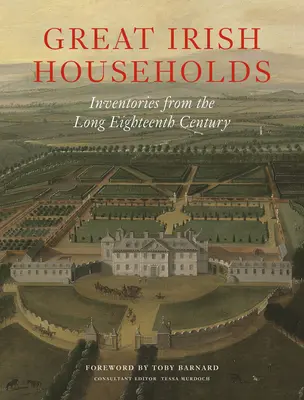 Nagy ír háztartások: Századi leltárak: Leltárak a hosszú tizennyolcadik századból - Great Irish Households: Inventories from the Long Eighteenth Century