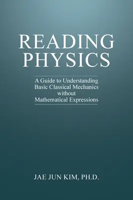 Fizika olvasása: A Guide to Understanding Basic Classical Mechanics without Mathematical Expressions (Útmutató az alapvető klasszikus mechanika megértéséhez matematikai kifejezések nélkül) - Reading Physics: A Guide to Understanding Basic Classical Mechanics without Mathematical Expressions