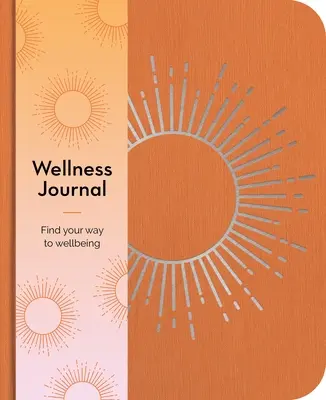 Wellness napló: Találd meg az utat a jó közérzethez minden nap - Wellness Journal: Find Your Way to Wellbeing Every Day