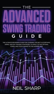 A haladó Swing Trading Guide: A végső kezdő útmutató a legjobb algoritmikus, swing és nappali kereskedési stratégiák elsajátításához; az O - The Advanced Swing Trading Guide: The Ultimate Beginners Guide For Learning The Best Algorithmic, Swing, And Day Trading Strategies; to Apply to The O