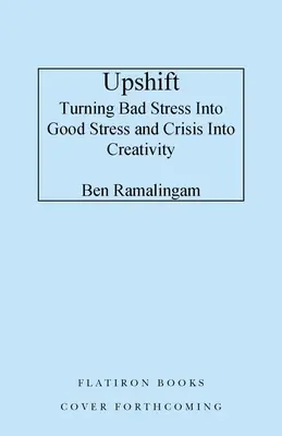 Upshift: A nyomás előadássá és a válság kreativitássá alakítása - Upshift: Turning Pressure Into Performance and Crisis Into Creativity