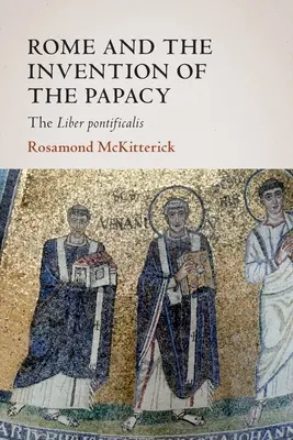 Róma és a pápaság feltalálása: a Liber Pontificalis - Rome and the Invention of the Papacy: The Liber Pontificalis