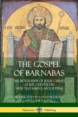 The Gospel of Barnabas: Jézus Krisztus életrajza, ahogyan azt az újszövetségi apokrifek elbeszélik. - The Gospel of Barnabas: The Biography of Jesus Christ, as Recounted in New Testament Apocrypha