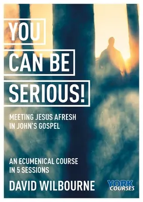 Lehetsz komolyan! Újra találkozás Jézussal János evangéliumában: Yorki kurzusok - You Can Be Serious! Meeting Jesus Afresh in John's Gospel: York Courses