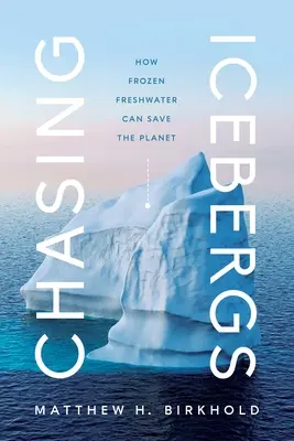 Chasing Icebergs: How Frozen Freshwater Can Save the Planet (Jéghegyek üldözése: Hogyan mentheti meg a bolygót a befagyott édesvíz) - Chasing Icebergs: How Frozen Freshwater Can Save the Planet