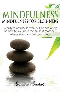 Mindfulness: Mindfulness for beginners: 32 könnyű mindfulness gyakorlat kezdőknek arról, hogyan éljük az életet a jelen pillanatban, Reli - Mindfulness: Mindfulness for beginners: 32 Easy Mindfulness Exercises for Beginners on How to Live Life in the Present Moment, Reli