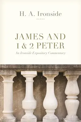 Jakab és 1. és 2. Péter: Ironside Expository Commentary: An Ironside Expository Commentary - James and 1 & 2 Peter: An Ironside Expository Commentary