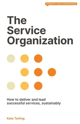 A szolgáltató szervezet: Hogyan nyújtsunk és vezessünk sikeres szolgáltatásokat, fenntarthatóan - The Service Organization: How to Deliver and Lead Successful Services, Sustainably