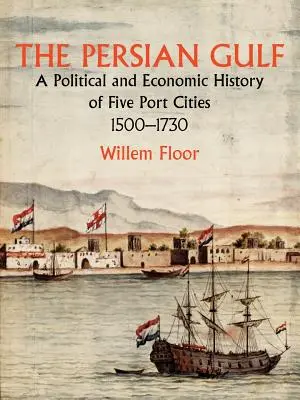 A Perzsa-öböl: Öt kikötőváros politikai és gazdasági története 1500-1730 között - The Persian Gulf: A Political and Economic History of Five Port Cities 1500-1730