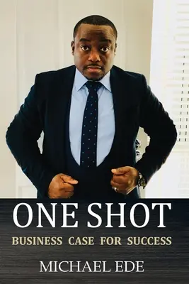 One Shot (A siker üzleti ügye): A 21. század legjobb vállalkozóinak és üzleti vezetőinek receptje - One Shot (Business Case for Success): The Recipe for Top Entrepreneurs & Business Leaders in the 21st Century