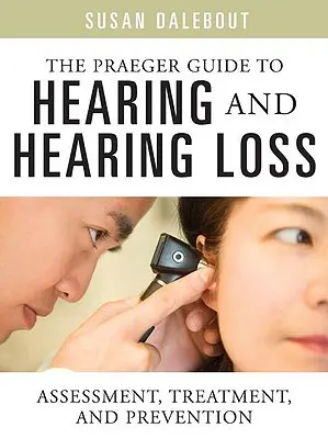 The Praeger Guide to Hearing and Hearing Loss: Assessment, Treatment, and Prevention (A hallás és a hallásvesztés Praeger-kalauza: Értékelés, kezelés és megelőzés) - The Praeger Guide to Hearing and Hearing Loss: Assessment, Treatment, and Prevention