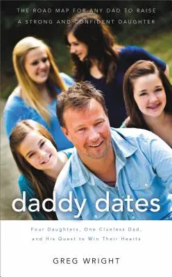 Daddy Dates: Four Daughters, One Clueless Dad, and His Quest to Win Their Hearts: Az útiterv minden apa számára, hogy erős és társas lányokat neveljen. - Daddy Dates: Four Daughters, One Clueless Dad, and His Quest to Win Their Hearts: The Road Map for Any Dad to Raise a Strong and Co