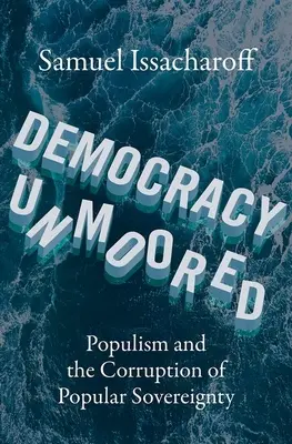 Demokrácia a kikötés nélkül: A populizmus és a népszuverenitás romlása - Democracy Unmoored: Populism and the Corruption of Popular Sovereignty