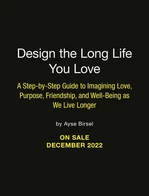 Tervezd meg a hosszú életet, amit szeretsz: Lépésről lépésre útmutató a szerelemhez, a célhoz, a jóléthez és a barátsághoz - Design the Long Life You Love: A Step-By-Step Guide to Love, Purpose, Well-Being, and Friendship
