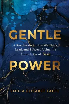 Szelíd erő: A finn Sisu művészetének forradalma a gondolkodásban, a vezetésben és a sikerességben - Gentle Power: A Revolution in How We Think, Lead, and Succeed Using the Finnish Art of Sisu