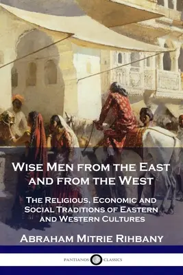 Bölcsek keletről és nyugatról: A keleti és nyugati kultúrák vallási, gazdasági és társadalmi hagyományai - Wise Men from the East and from the West: The Religious, Economic and Social Traditions of Eastern and Western Cultures