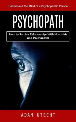 Pszichopata: A pszichopata ember elméjének megértése (Hogyan éljük túl a nárcisztikusokkal és pszichopatákkal való kapcsolatokat) - Psychopath: Understand the Mind of a Psychopathic Person (How to Survive Relationships With Narcissists and Psychopaths)