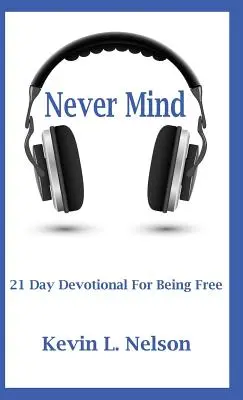 Never Mind: 21 napos áhítat a szabadsághoz - Never Mind: 21 Day Devotional to Being Free