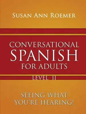 Conversational Spanish For Adults Seeing What You're Hearing! II. szint - Conversational Spanish For Adults Seeing What You're Hearing! Level II