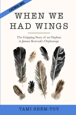 Amikor nekünk szárnyaink voltak: Egy árva megragadó története Janusz Korczak árvaházában. Történelmi regény - When We Had Wings: The Gripping Story of an Orphan in Janusz Korczak's Orphanage. A Historical Novel