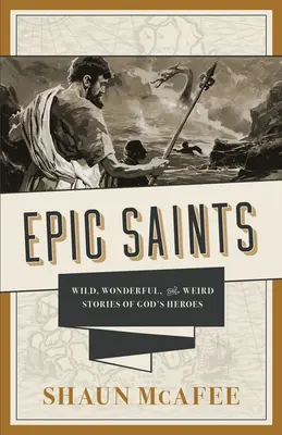 Epikus szentek: Isten hőseinek vad, csodálatos és különös történetei - Epic Saints: Wild, Wonderful, and Weird Stories of God's Heroes