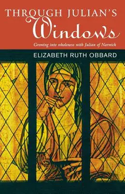 Julian ablakán keresztül: A szentségbe való belenövés Norwichi Juliannal - Through Julian's Window: Growing Into Holiness with Julian of Norwich