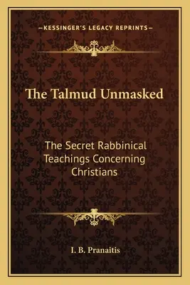 A Talmud leleplezve: A titkos rabbinikus tanítások a keresztényekről - The Talmud Unmasked: The Secret Rabbinical Teachings Concerning Christians